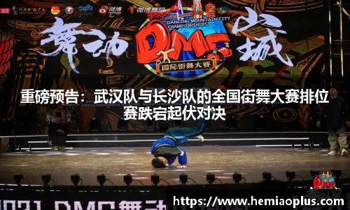 重磅预告：武汉队与长沙队的全国街舞大赛排位赛跌宕起伏对决